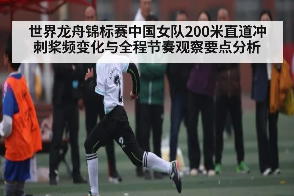 世界龙舟锦标赛中国女队200米直道冲刺桨频变化与全程节奏观察要点分析