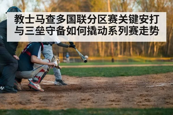 教士马查多国联分区赛关键安打与三垒守备如何撬动系列赛走势