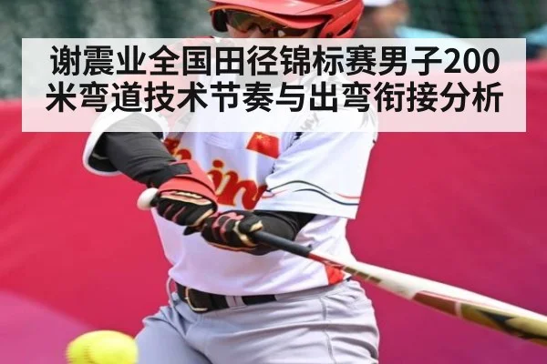 谢震业全国田径锦标赛男子200米弯道技术节奏与出弯衔接分析
