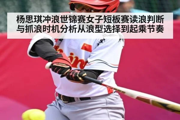 杨思琪冲浪世锦赛女子短板赛读浪判断与抓浪时机分析从浪型选择到起乘节奏
